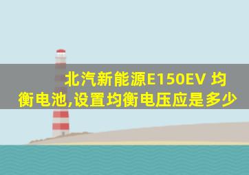 北汽新能源E150EV 均衡电池,设置均衡电压应是多少